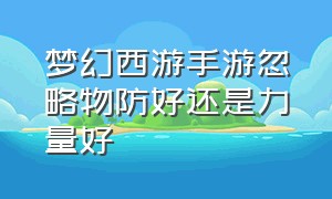 梦幻西游手游忽略物防好还是力量好