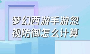 梦幻西游手游忽视防御怎么计算