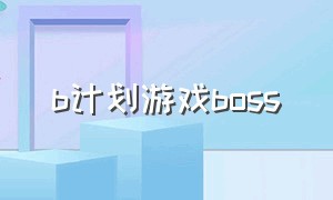 b计划游戏boss（b计划游戏隐藏武器）