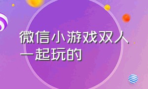 微信小游戏双人一起玩的