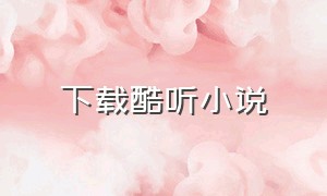 下载酷听小说（下载酷听小说最新版）