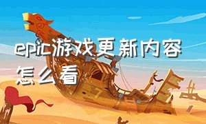 epic游戏更新内容怎么看