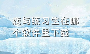 恋与练习生在哪个软件里下载