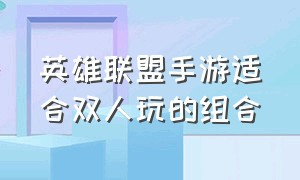 英雄联盟手游适合双人玩的组合