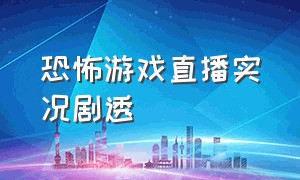 恐怖游戏直播实况剧透（恐怖游戏直播实况谁做的最好）