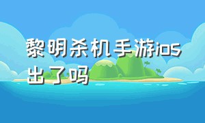 黎明杀机手游ios出了吗