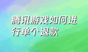 腾讯游戏如何进行单个退款（腾讯游戏怎么全部退款详细教程）