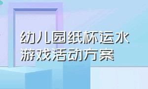 幼儿园纸杯运水游戏活动方案