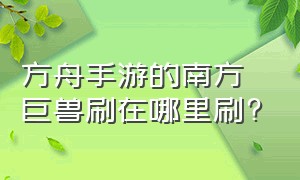 方舟手游的南方巨兽刷在哪里刷?