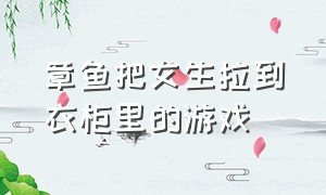 章鱼把女生拉到衣柜里的游戏