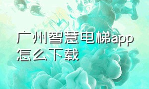 广州智慧电梯app怎么下载