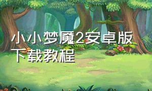 小小梦魇2安卓版下载教程