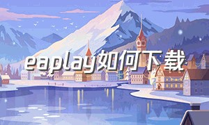 eaplay如何下载（eaplay下载不了）