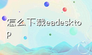 怎么下载eadesktop