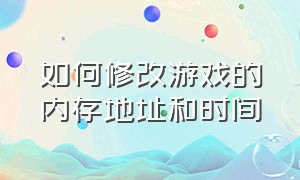 如何修改游戏的内存地址和时间