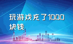 玩游戏充了1000块钱