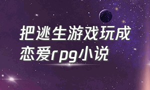 把逃生游戏玩成恋爱rpg小说