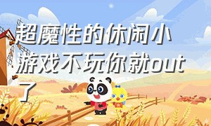 超魔性的休闲小游戏不玩你就out了