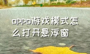 oppo游戏模式怎么打开悬浮窗（oppo游戏悬浮窗怎么关闭）