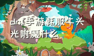 dnf手游韩服牛头光附魔什么