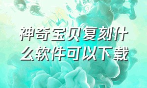 神奇宝贝复刻什么软件可以下载（神奇宝贝复刻手机版在哪里下）