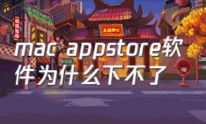 mac appstore软件为什么下不了