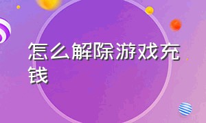 怎么解除游戏充钱