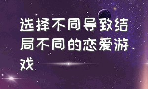 选择不同导致结局不同的恋爱游戏