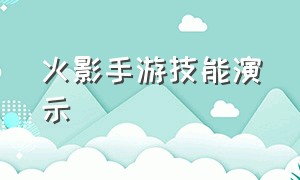 火影手游技能演示（火影手游技能演示图）