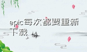 epic每次都要重新下载