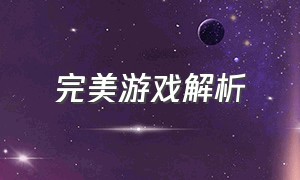 完美游戏解析（完美游戏研究团队大揭秘）