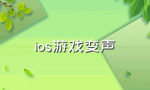 ios游戏变声（ios变声器实时变声游戏不用电脑）