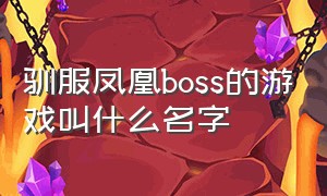 驯服凤凰boss的游戏叫什么名字