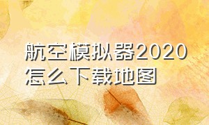 航空模拟器2020怎么下载地图