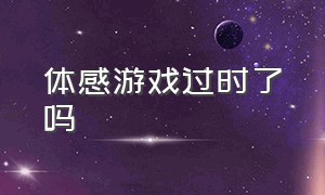 体感游戏过时了吗