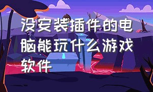 没安装插件的电脑能玩什么游戏软件