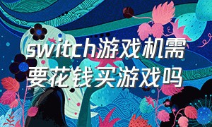 switch游戏机需要花钱买游戏吗