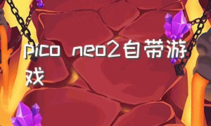 pico neo2自带游戏