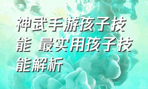 神武手游孩子技能 最实用孩子技能解析