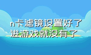 n卡滤镜设置好了进游戏就没有了