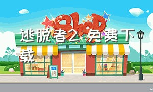 逃脱者2 免费下载（逃脱者二怎么下载中文版）