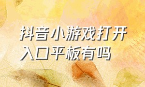 抖音小游戏打开入口平板有吗