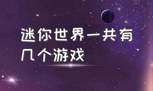 迷你世界一共有几个游戏（迷你世界一共抄了多少种游戏）