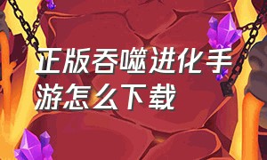 正版吞噬进化手游怎么下载