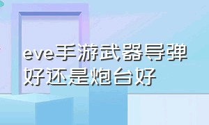 eve手游武器导弹好还是炮台好