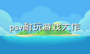 psv耐玩游戏大作