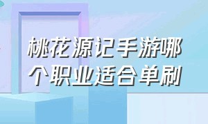 桃花源记手游哪个职业适合单刷