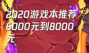 2020游戏本推荐6000元到8000元