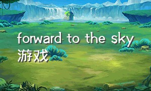 forward to the sky游戏