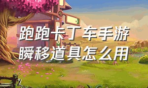 跑跑卡丁车手游瞬移道具怎么用